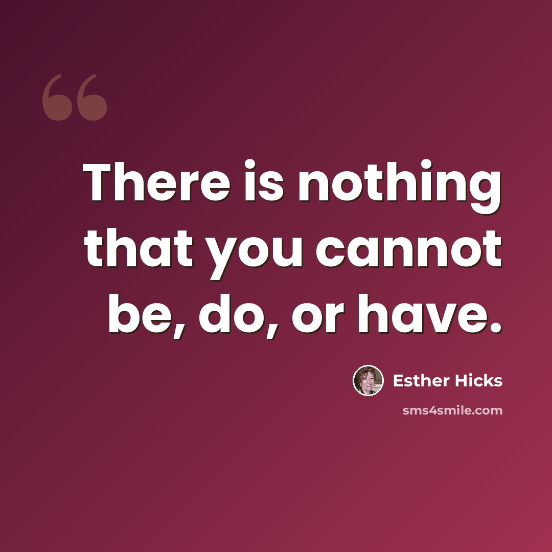 “There is nothing that you cannot be, do, or have.” quote by Esther Hicks