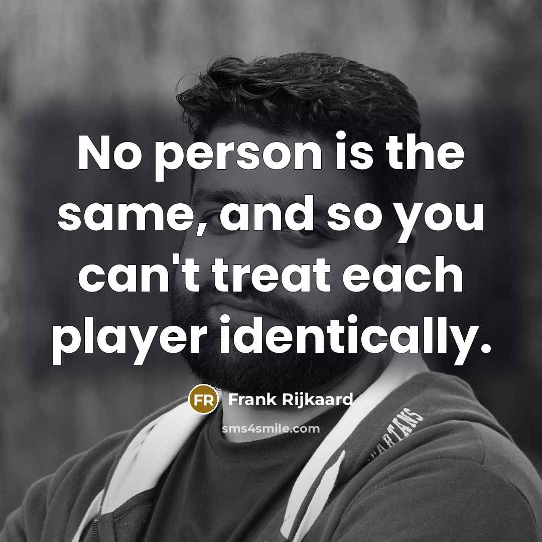 “No person is the same, and so you can't treat each player identically.” quote by Frank Rijkaard