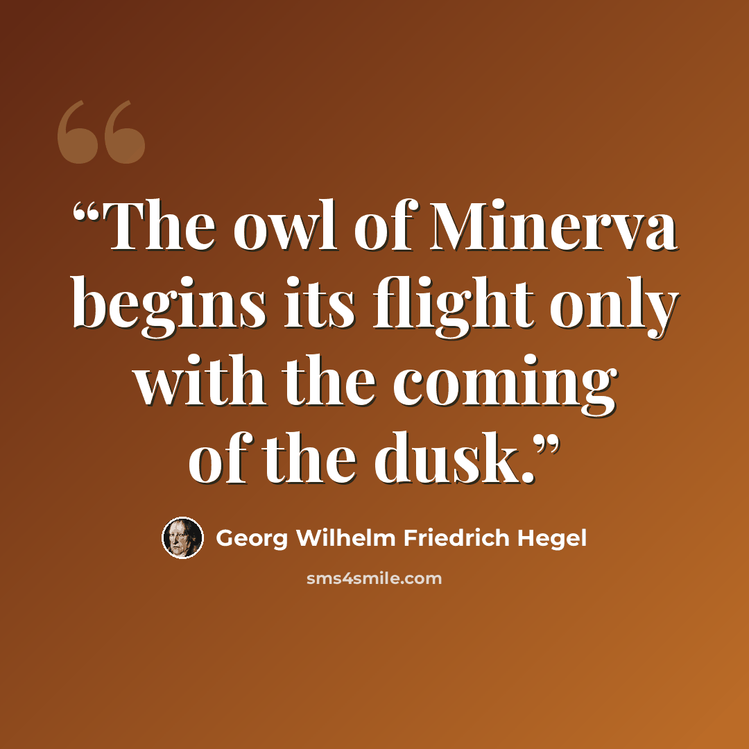 “The owl of Minerva begins its flight only with the coming of the dusk.” quote by Georg Wilhelm Friedrich Hegel