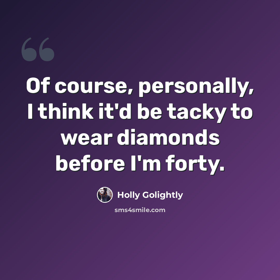 “Of course, personally, I think it'd be tacky to wear diamonds before I'm forty.” quote by Holly Golightly