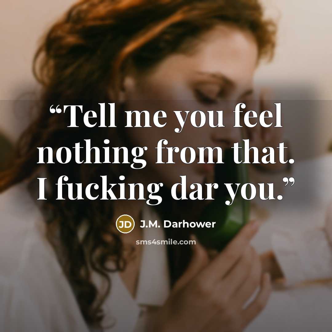 “Tell me you feel nothing from that. I fucking dar you.” quote by J.M. Darhower