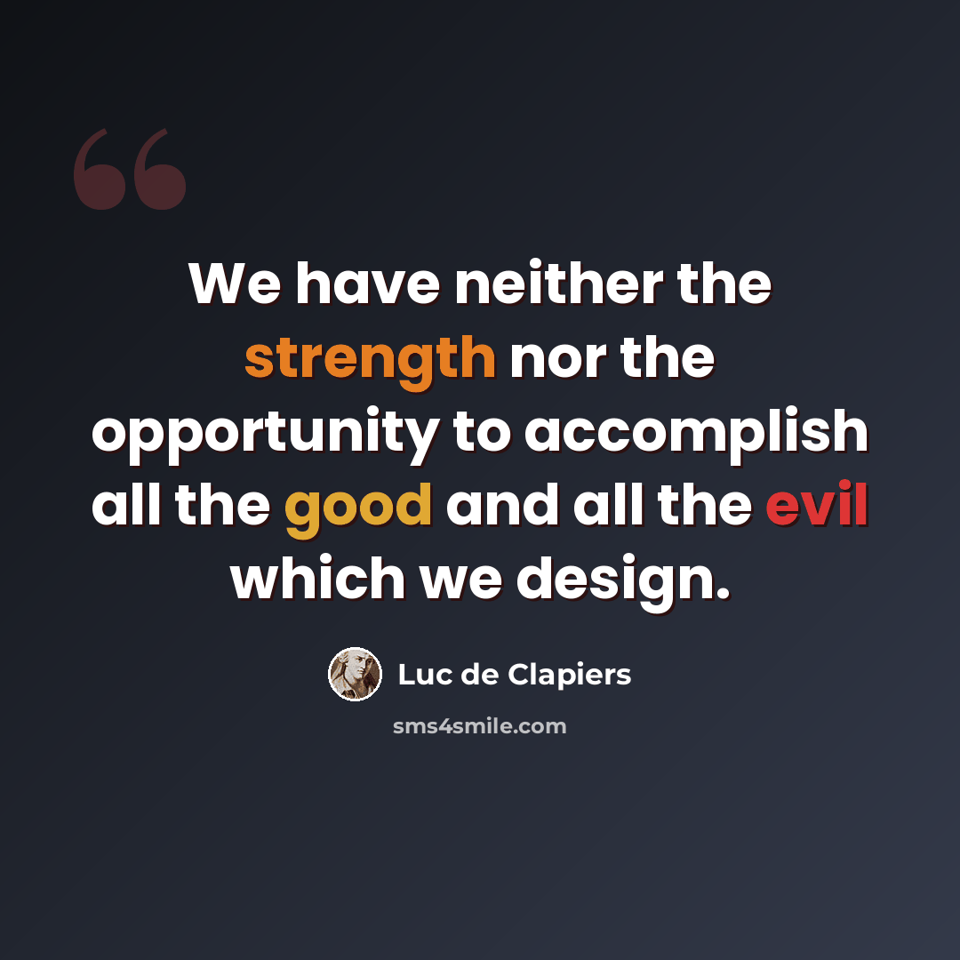 “We have neither the strength nor the opportunity to accomplish all the good and all the evil which we design.” quote by Luc de Clapiers
