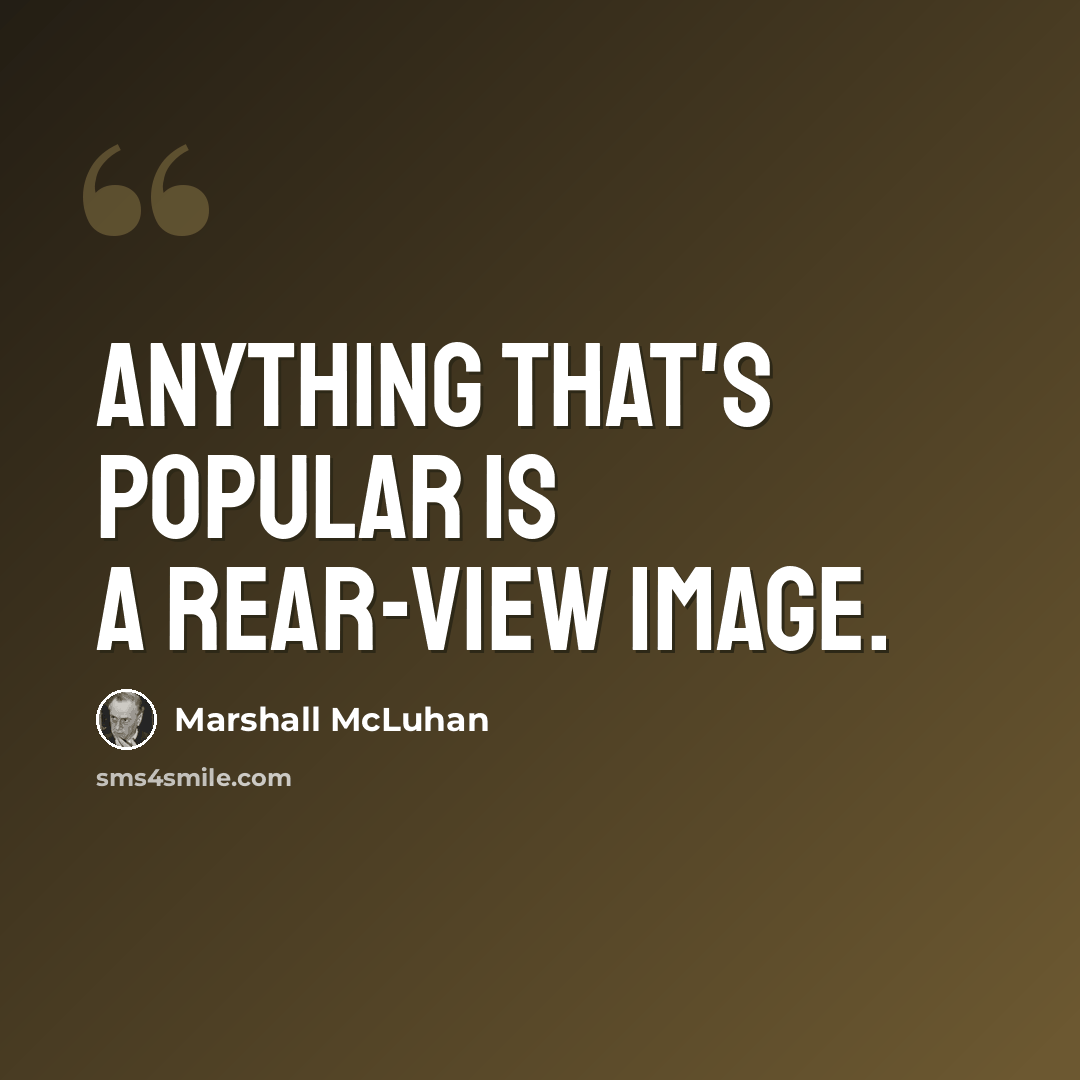 “Anything that's popular is a rear-view image.” quote by Marshall McLuhan