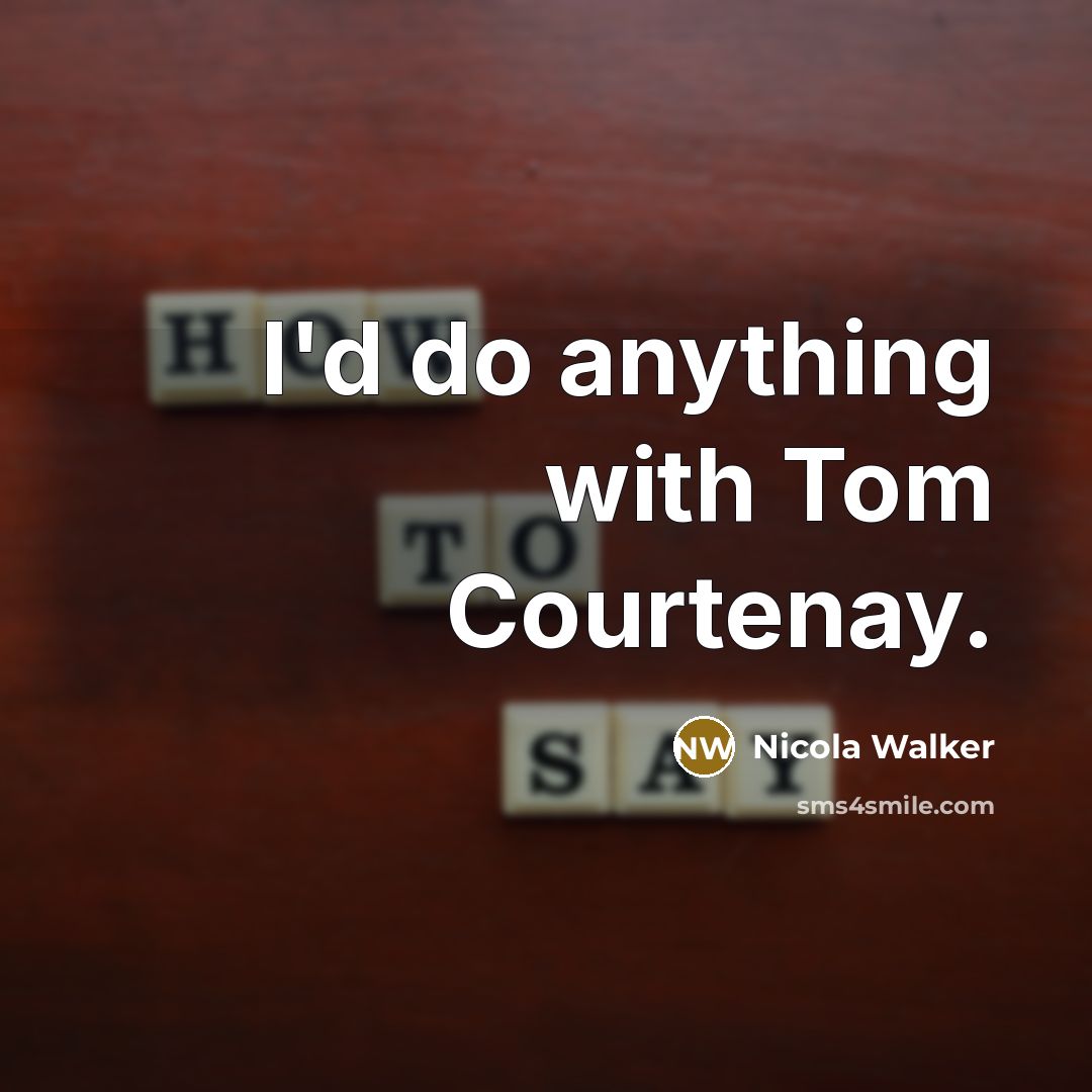 “I'd do anything with Tom Courtenay.” quote by Nicola Walker