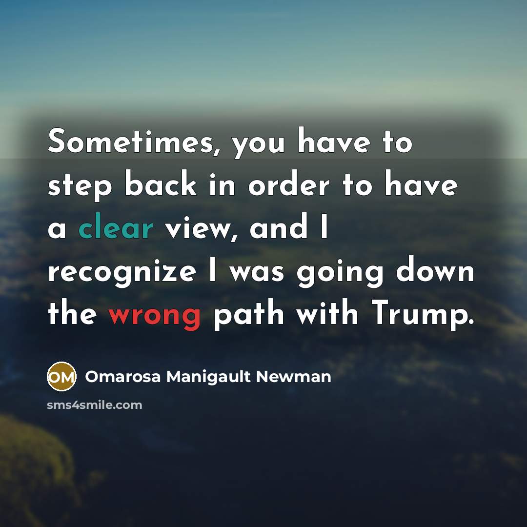 “Sometimes, you have to step back in order to have a clear view, and I recognize I was going down the wrong path with Trump.” quote by Omarosa Manigault Newman