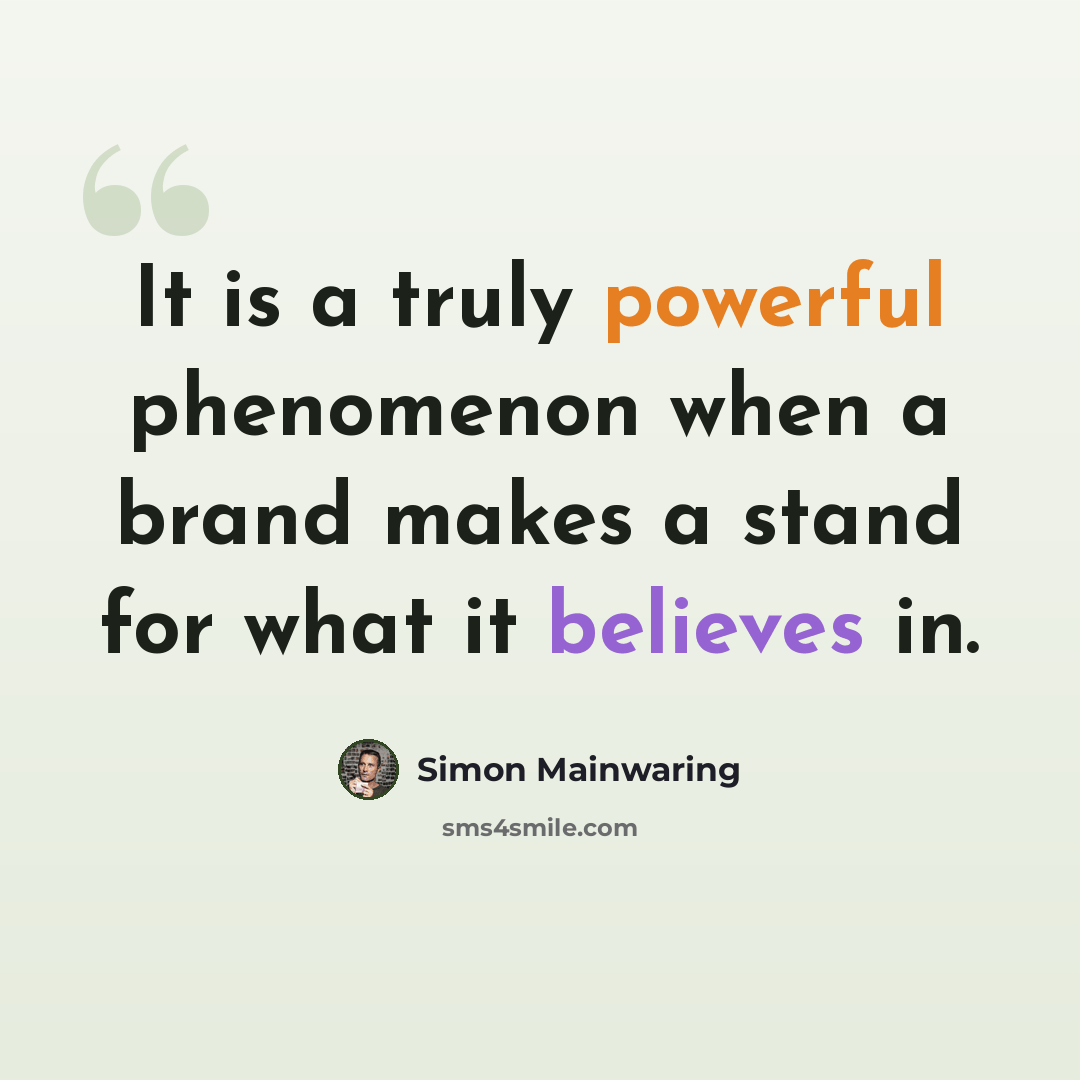 “It is a truly powerful phenomenon when a brand makes a stand for what it believes in.” quote by Simon Mainwaring