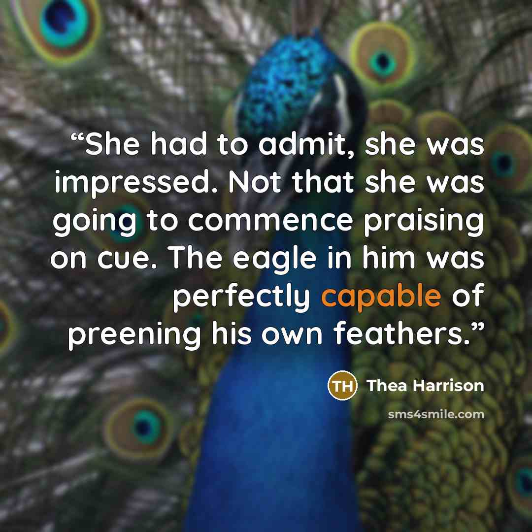 “She had to admit, she was impressed. Not that she was going to commence praising on cue. The eagle in him was perfectly capable of preening his own feathers.” quote by Thea Harrison