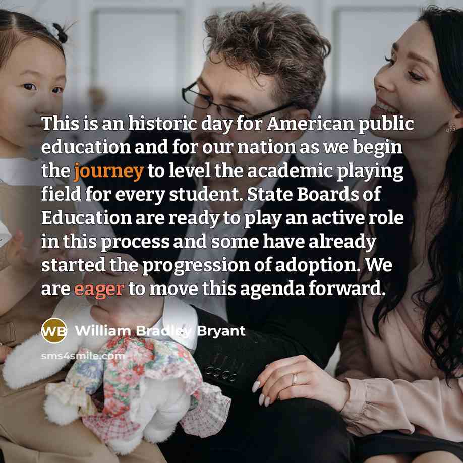 “This is an historic day for American public education and for our nation as we begin the journey to level the academic playing field for every student. State Boards of Education are ready to play an active role in this process and some have already started the progression of adoption. We are eager…” quote by William Bradley Bryant