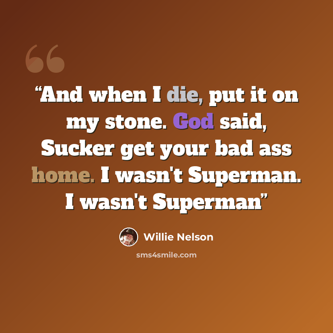 “And when I die, put it on my stone. God said, Sucker get your bad ass home. I wasn't Superman. I wasn't Superman” quote by Willie Nelson