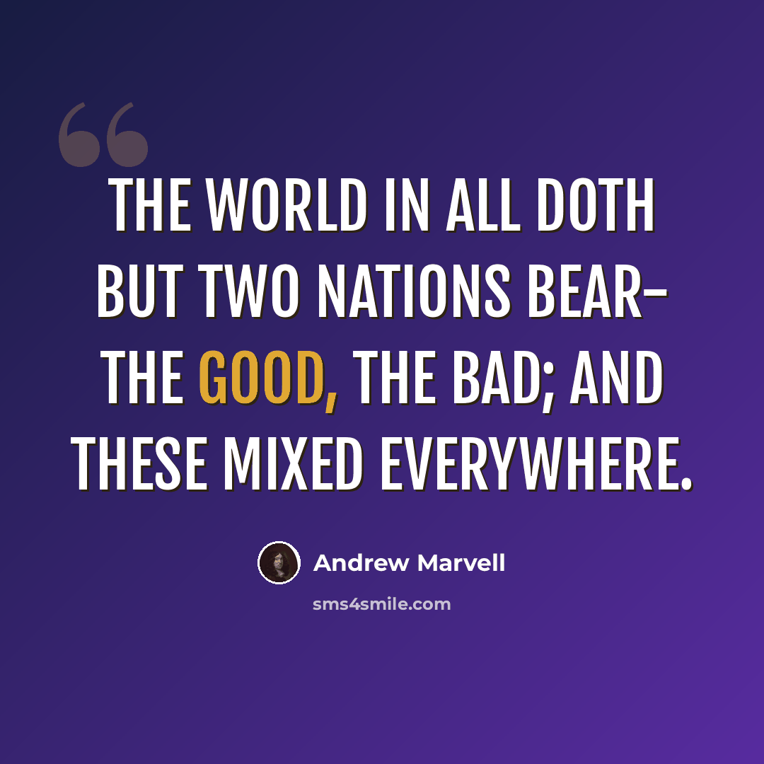 “The world in all doth but two nations bear- The good, the bad; and these mixed everywhere.” quote by Andrew Marvell