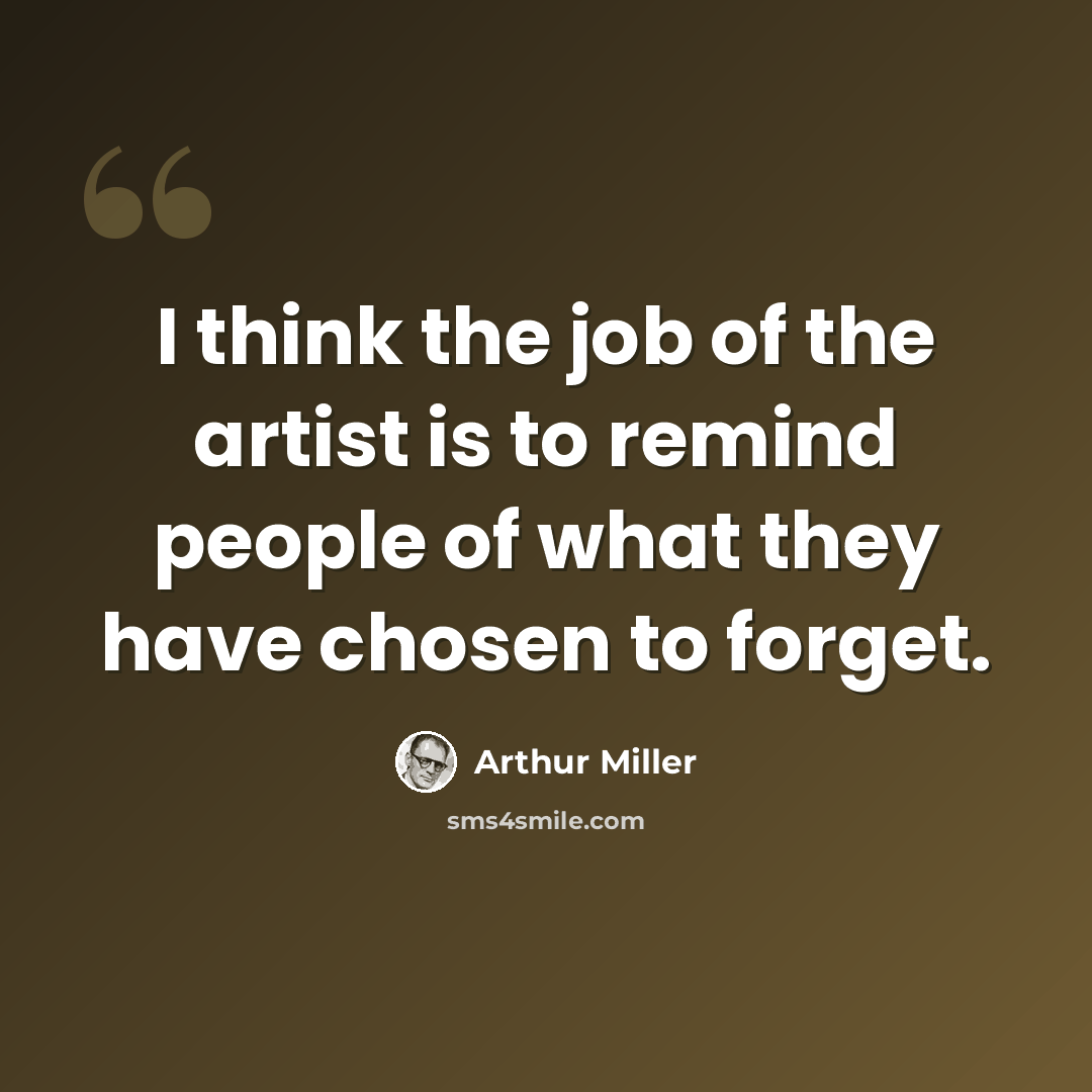“I think the job of the artist is to remind people of what they have chosen to forget.” quote by Arthur Miller