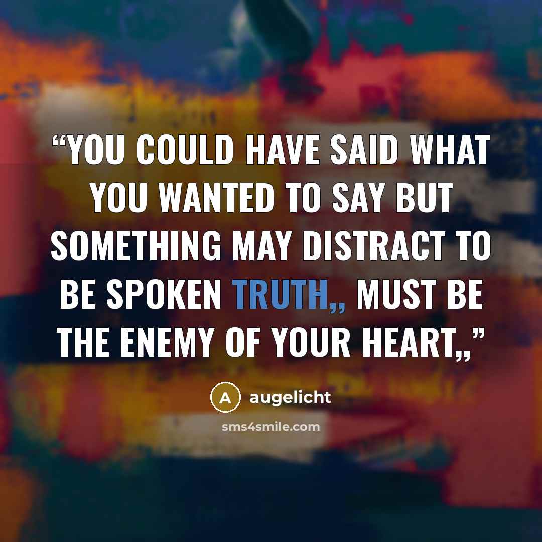 “you could have said what you wanted to say but something may distract to be spoken truth,, must be the enemy of your heart,,” quote by augelicht