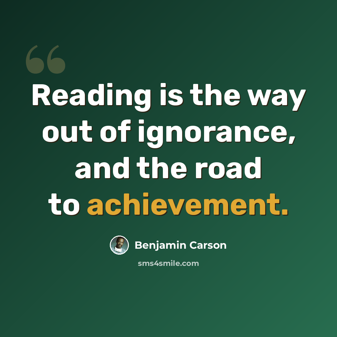 “Reading is the way out of ignorance, and the road to achievement.” quote by Benjamin Carson