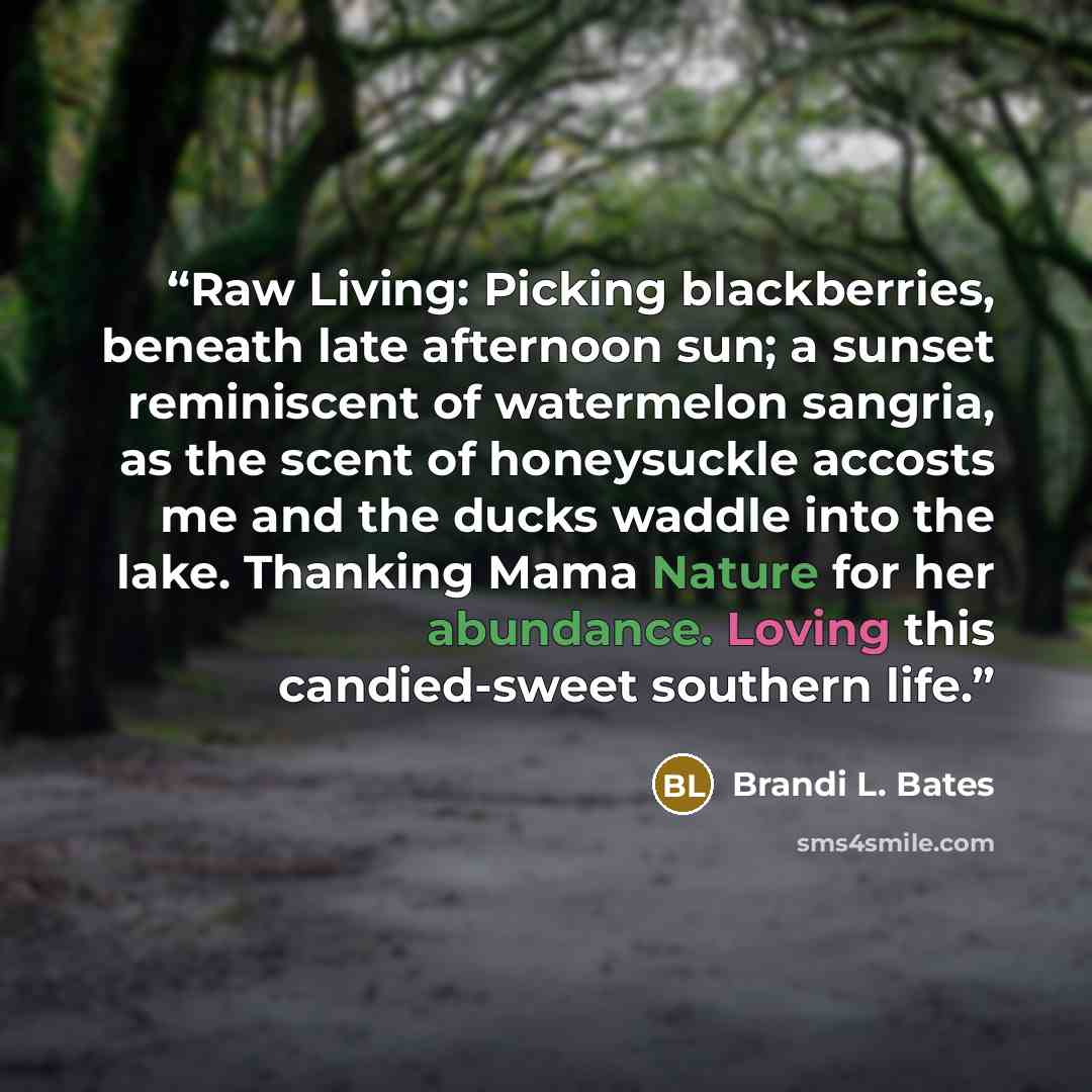 “Raw Living: Picking blackberries, beneath late afternoon sun; a sunset reminiscent of watermelon sangria, as the scent of honeysuckle accosts me and the ducks waddle into the lake. Thanking Mama Nature for her abundance. Loving this candied-sweet southern life.” quote by Brandi L. Bates