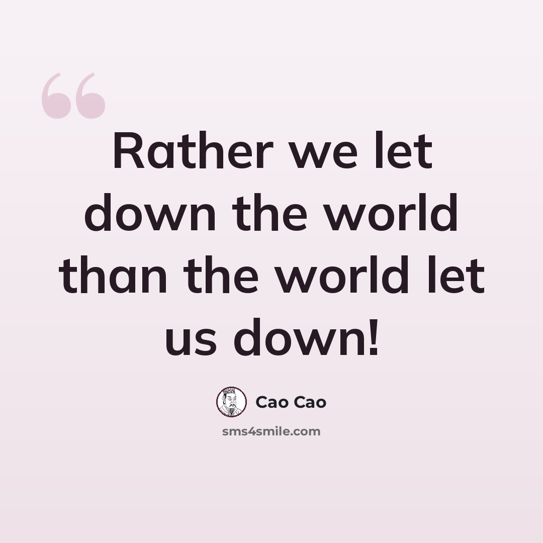 “Rather we let down the world than the world let us down!” quote by Cao Cao