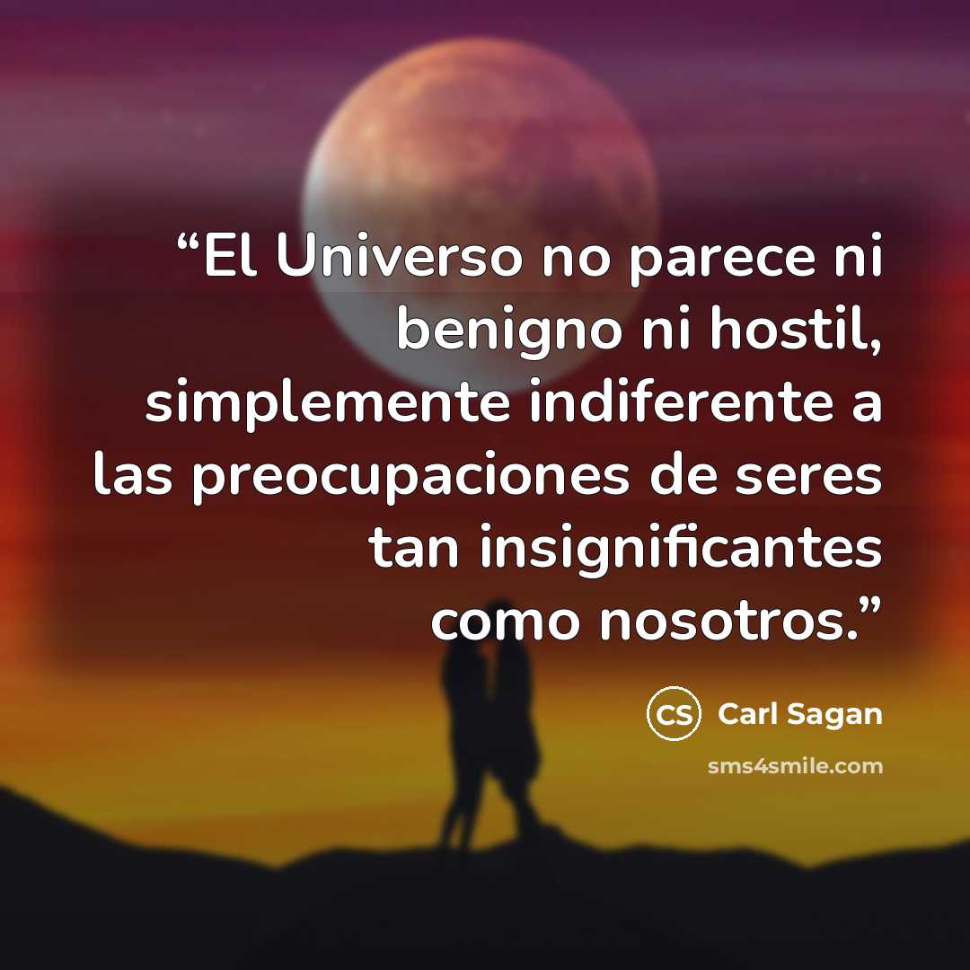 “El Universo no parece ni benigno ni hostil, simplemente indiferente a las preocupaciones de seres tan insignificantes como nosotros.” quote by Carl Sagan