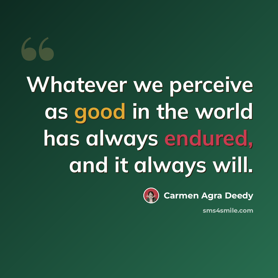 “Whatever we perceive as good in the world has always endured, and it always will.” quote by Carmen Agra Deedy