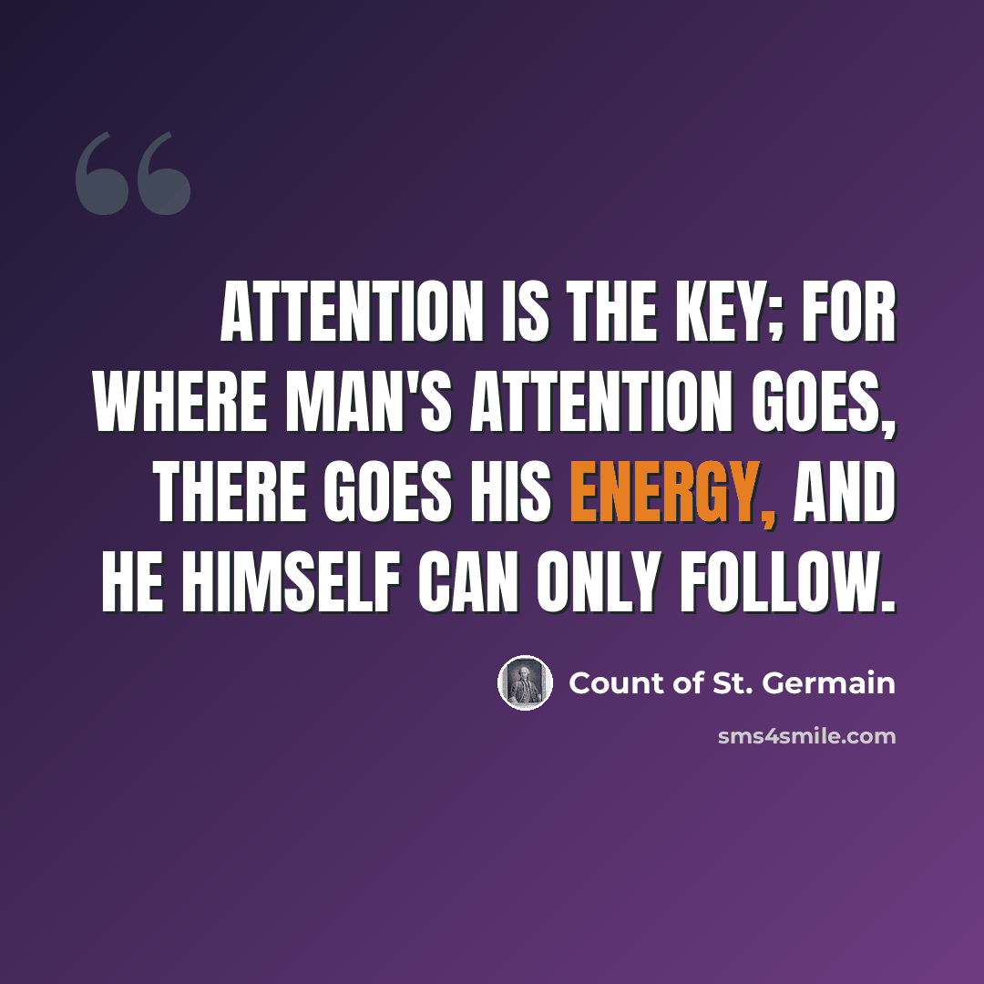 “Attention is the key; for where man's attention goes, there goes his energy, and he himself can only follow.” quote by Count of St. Germain