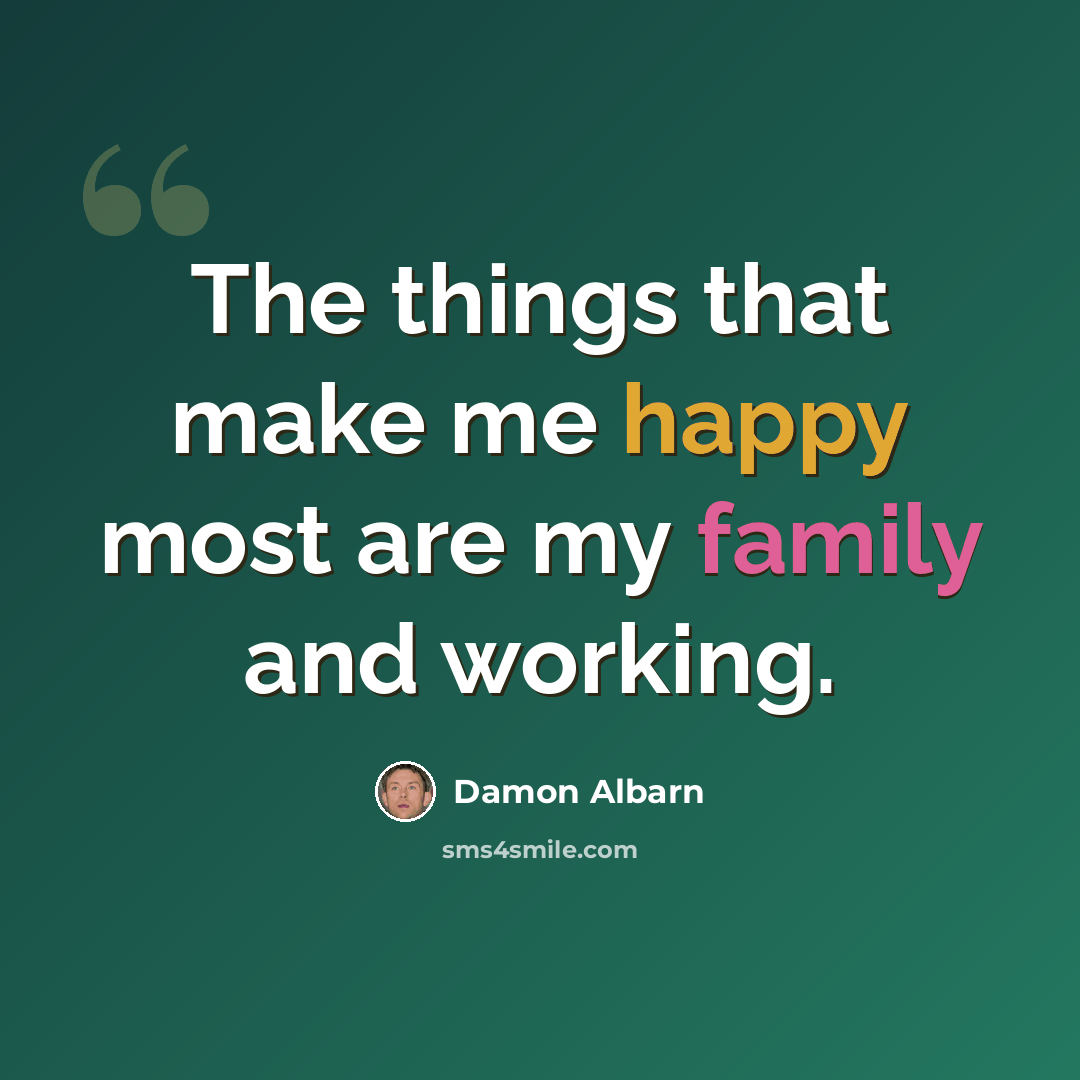“The things that make me happy most are my family and working.” quote by Damon Albarn