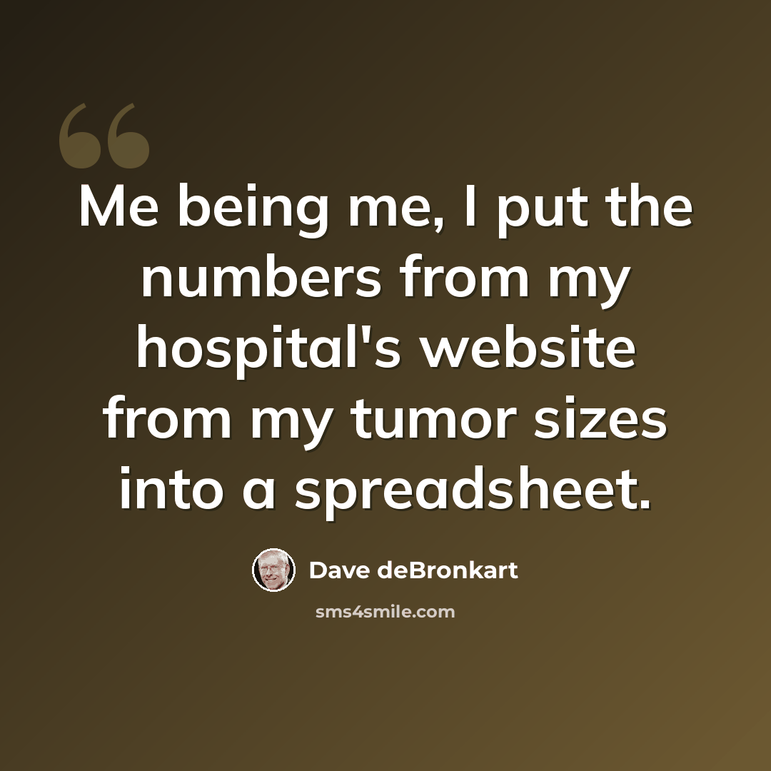 “Me being me, I put the numbers from my hospital's website from my tumor sizes into a spreadsheet.” quote by Dave deBronkart
