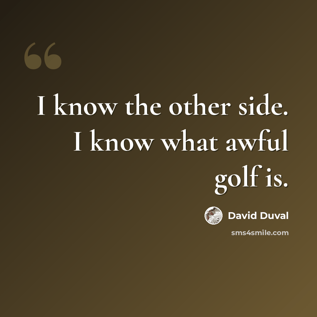 “I know the other side. I know what awful golf is.” quote by David Duval