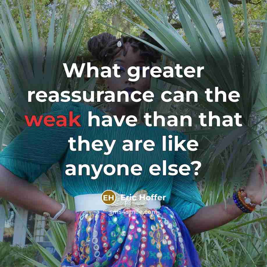 “What greater reassurance can the weak have than that they are like anyone else?” quote by Eric Hoffer