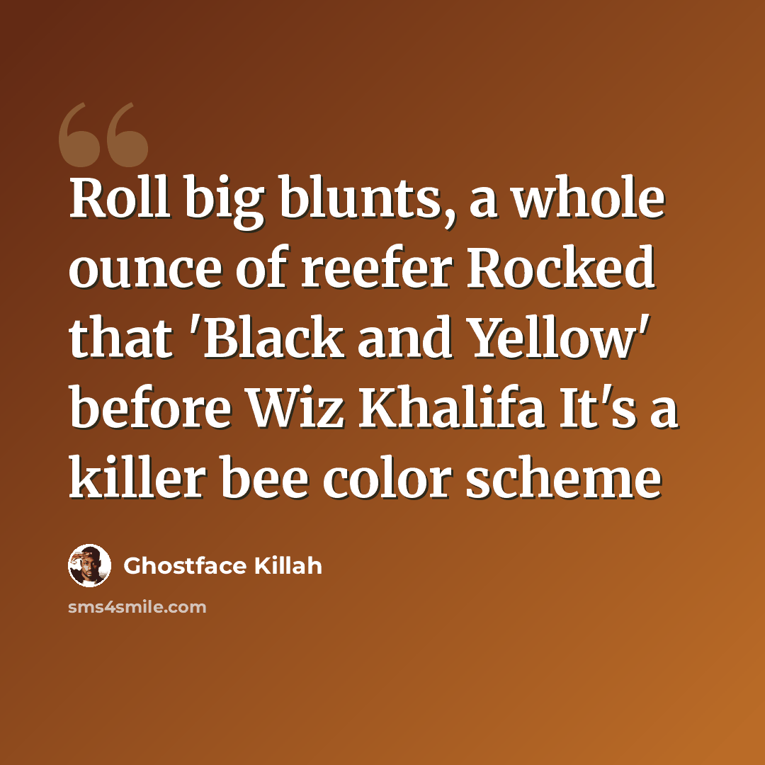 “Roll big blunts, a whole ounce of reefer Rocked that 'Black and Yellow' before Wiz Khalifa It's a killer bee color scheme” quote by Ghostface Killah