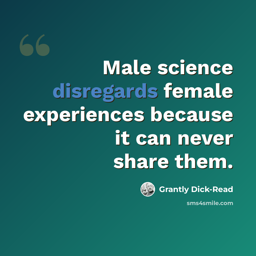 “Male science disregards female experiences because it can never share them.” quote by Grantly Dick-Read