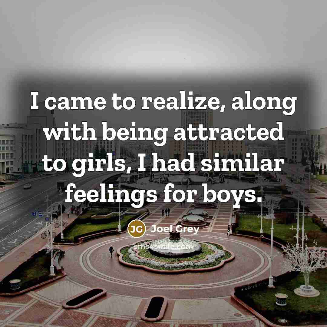 “I came to realize, along with being attracted to girls, I had similar feelings for boys.” quote by Joel Grey
