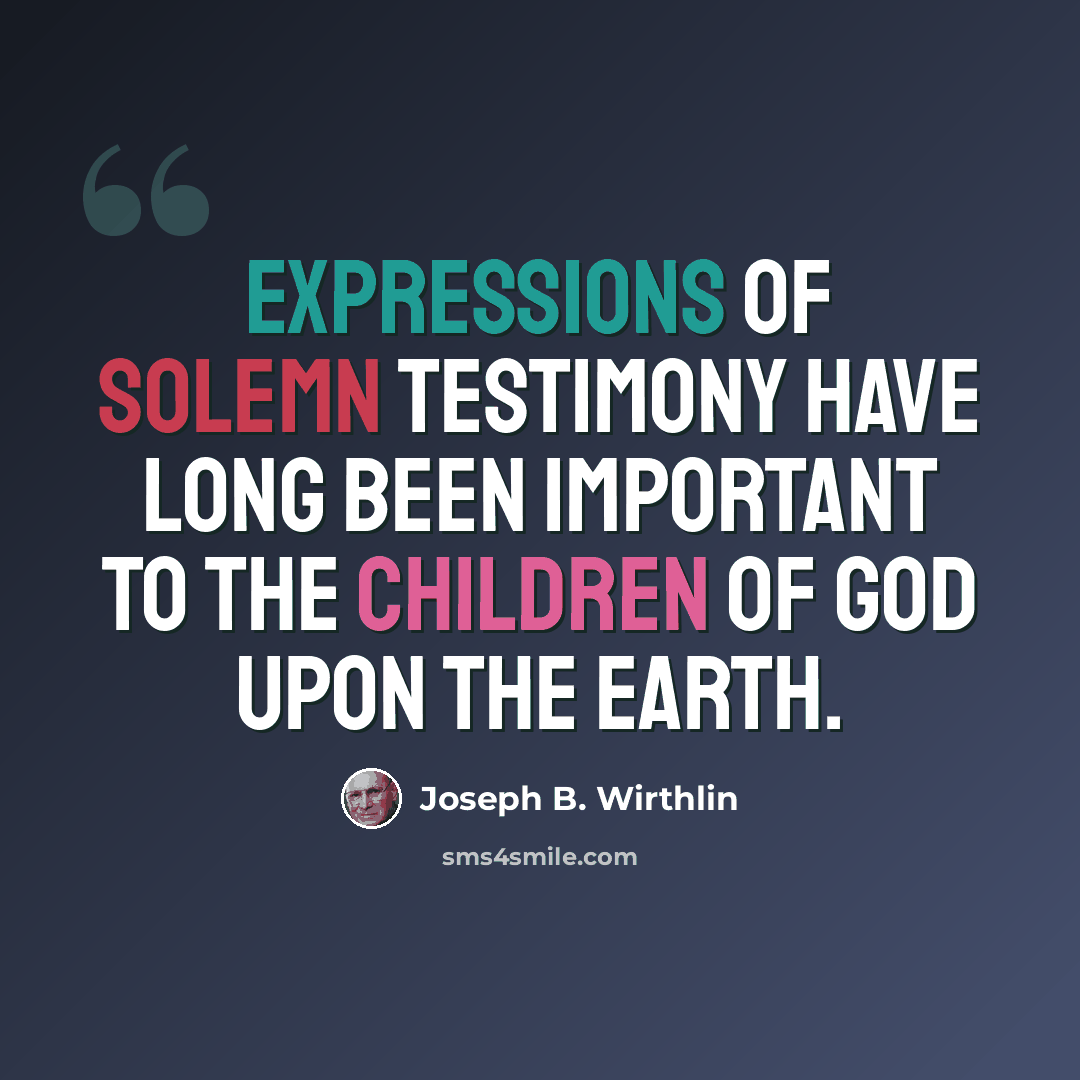“Expressions of solemn testimony have long been important to the children of God upon the earth.” quote by Joseph B. Wirthlin