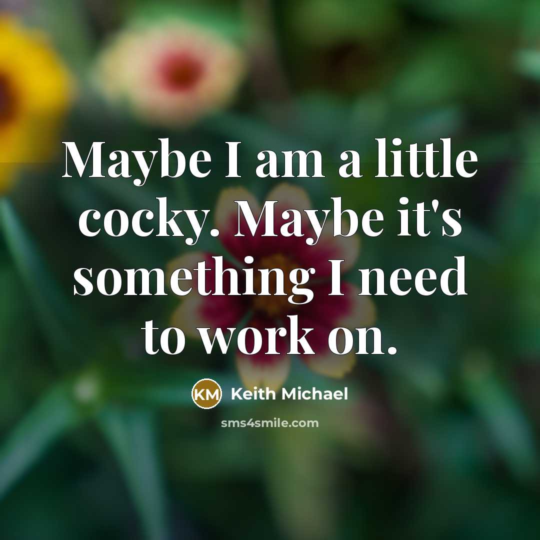 “Maybe I am a little cocky. Maybe it's something I need to work on.” quote by Keith Michael