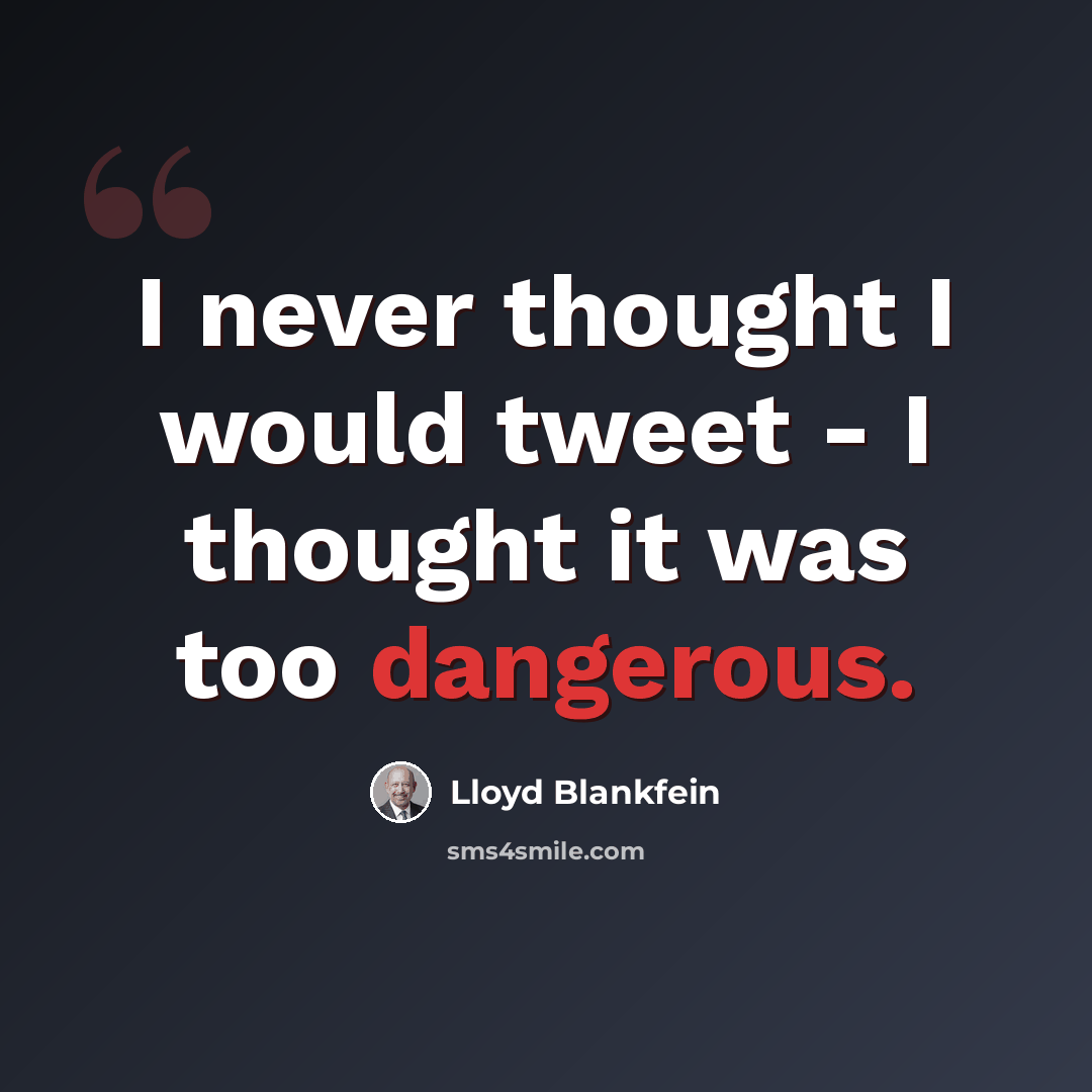 “I never thought I would tweet - I thought it was too dangerous.” quote by Lloyd Blankfein