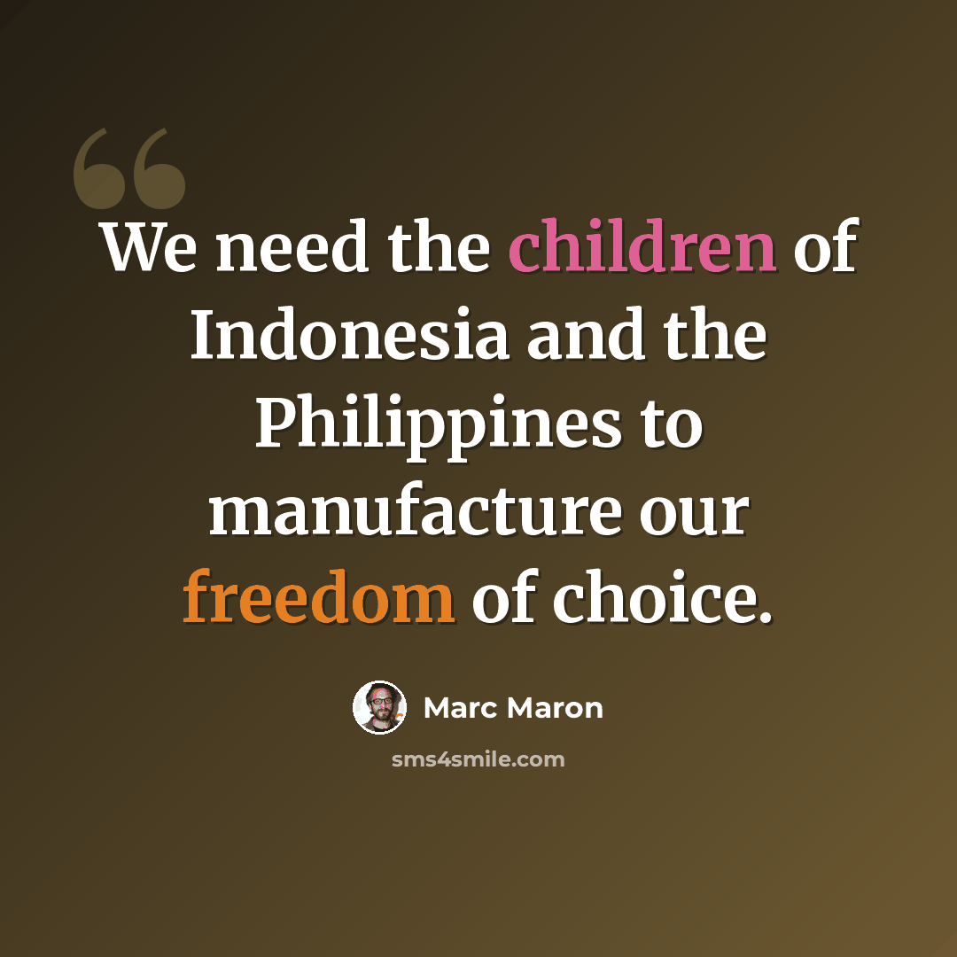 “We need the children of Indonesia and the Philippines to manufacture our freedom of choice.” quote by Marc Maron