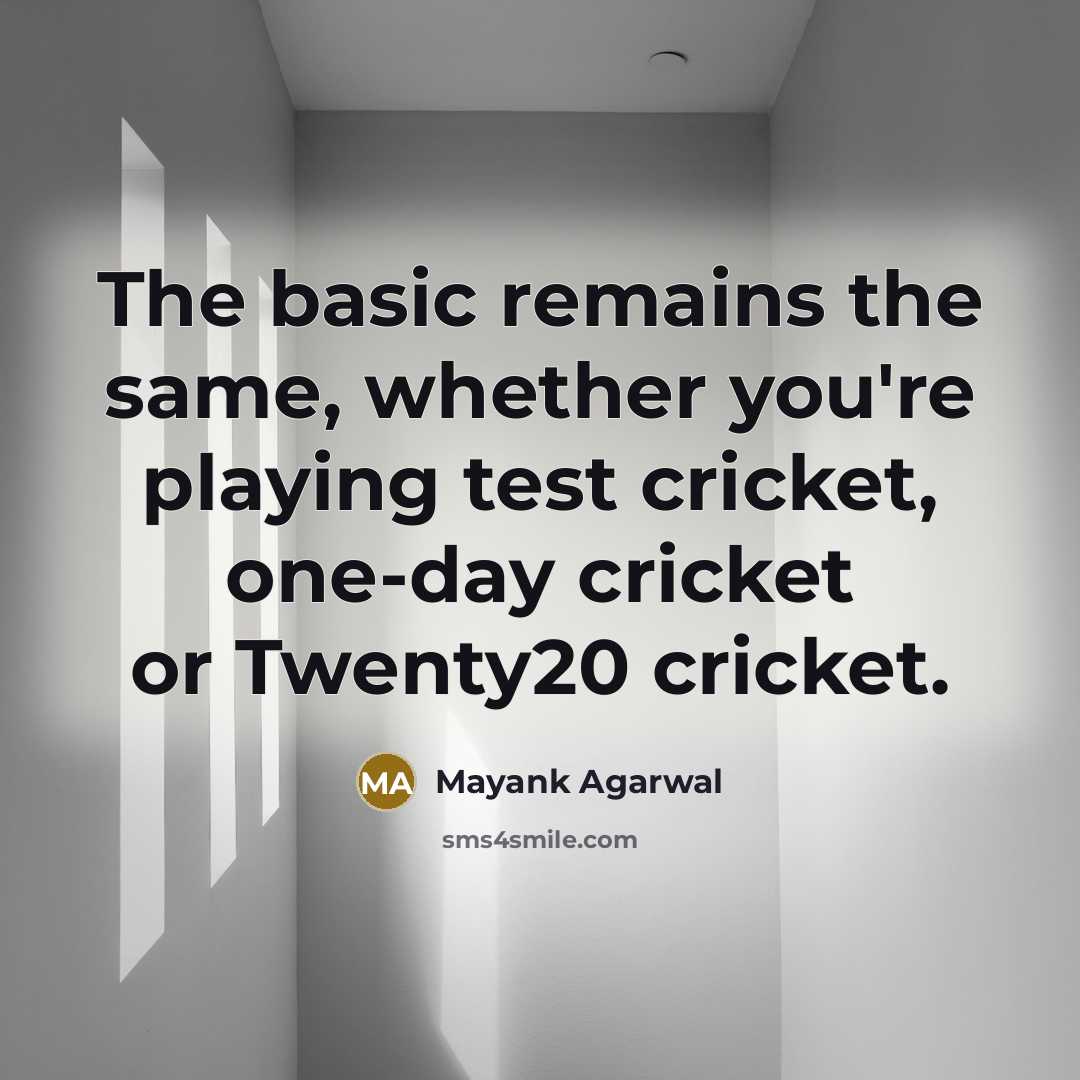 “The basic remains the same, whether you're playing test cricket, one-day cricket or Twenty20 cricket.” quote by Mayank Agarwal