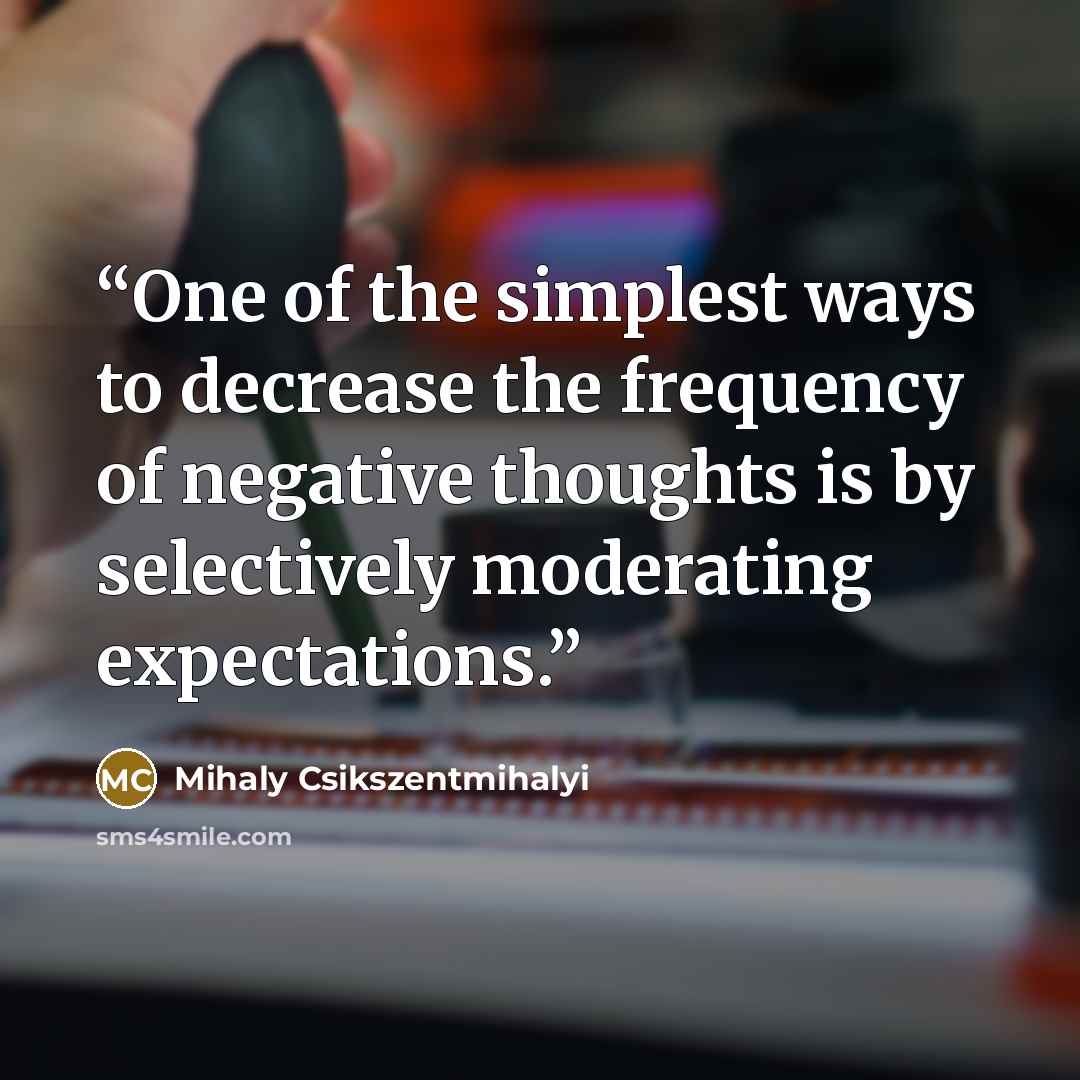 “One of the simplest ways to decrease the frequency of negative thoughts is by selectively moderating expectations.” quote by Mihaly Csikszentmihalyi