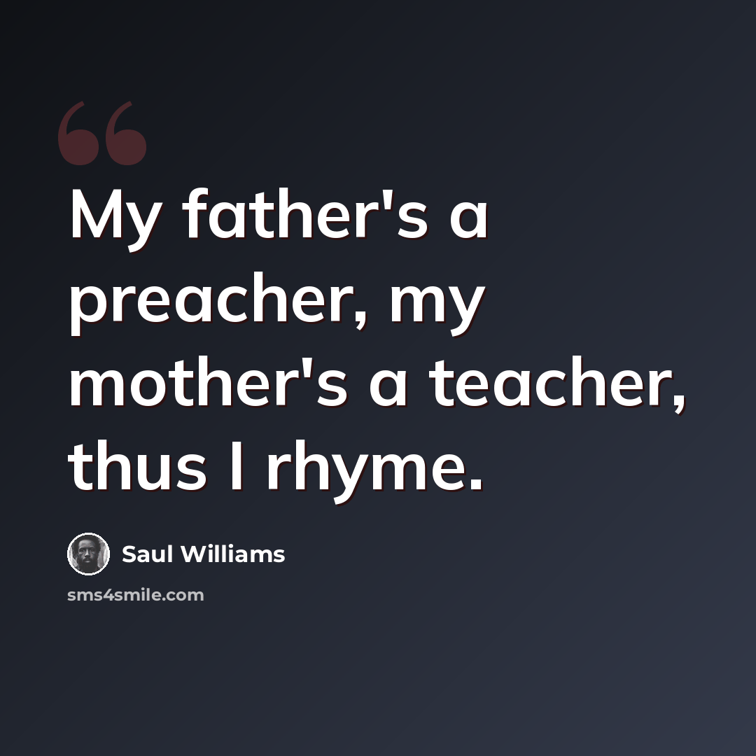 “My father's a preacher, my mother's a teacher, thus I rhyme.” quote by Saul Williams