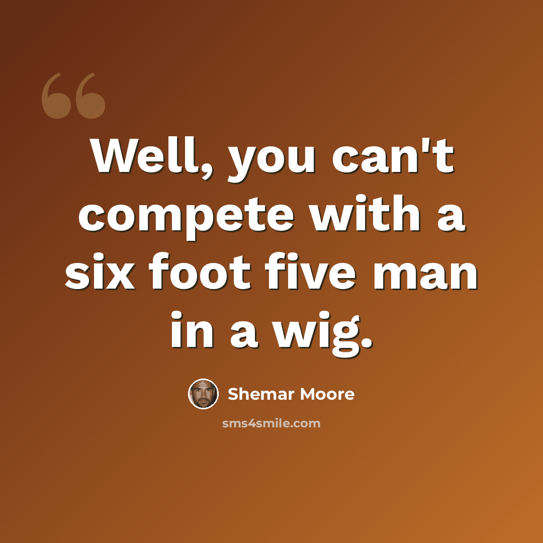 “Well, you can't compete with a six foot five man in a wig.” quote by Shemar Moore