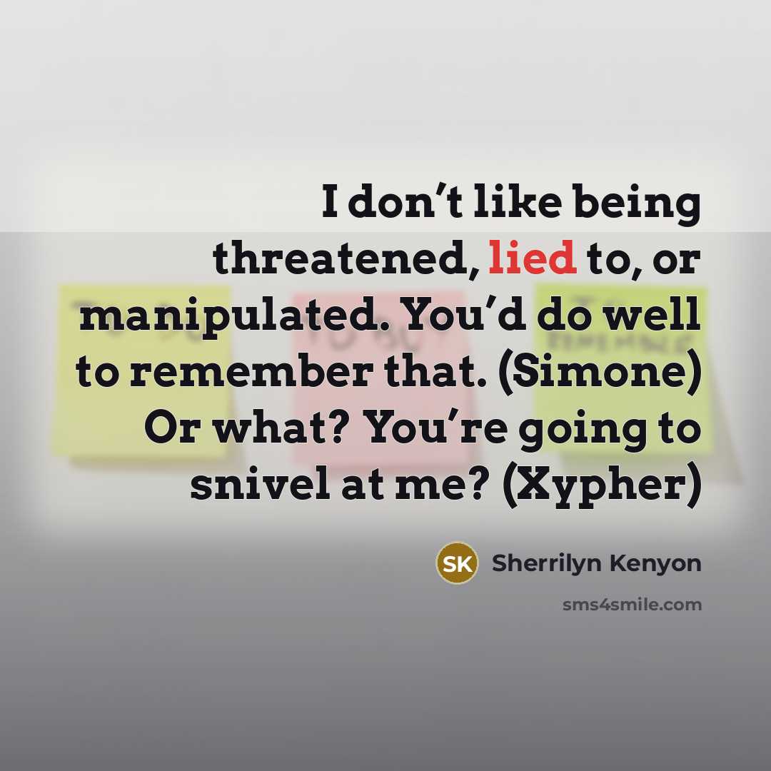 “I don’t like being threatened, lied to, or manipulated. You’d do well to remember that. (Simone) Or what? You’re going to snivel at me? (Xypher)” quote by Sherrilyn Kenyon