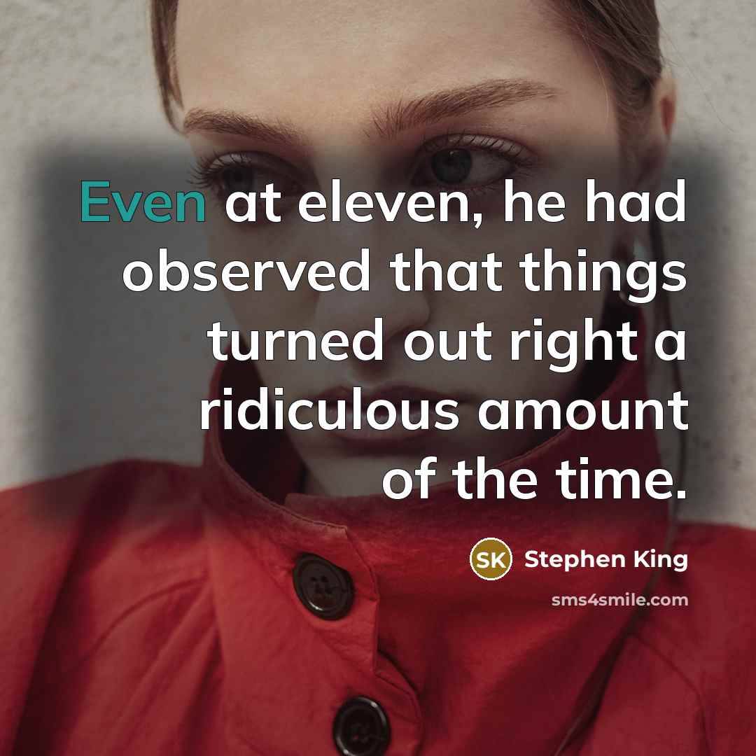 “Even at eleven, he had observed that things turned out right a ridiculous amount of the time.” quote by Stephen King