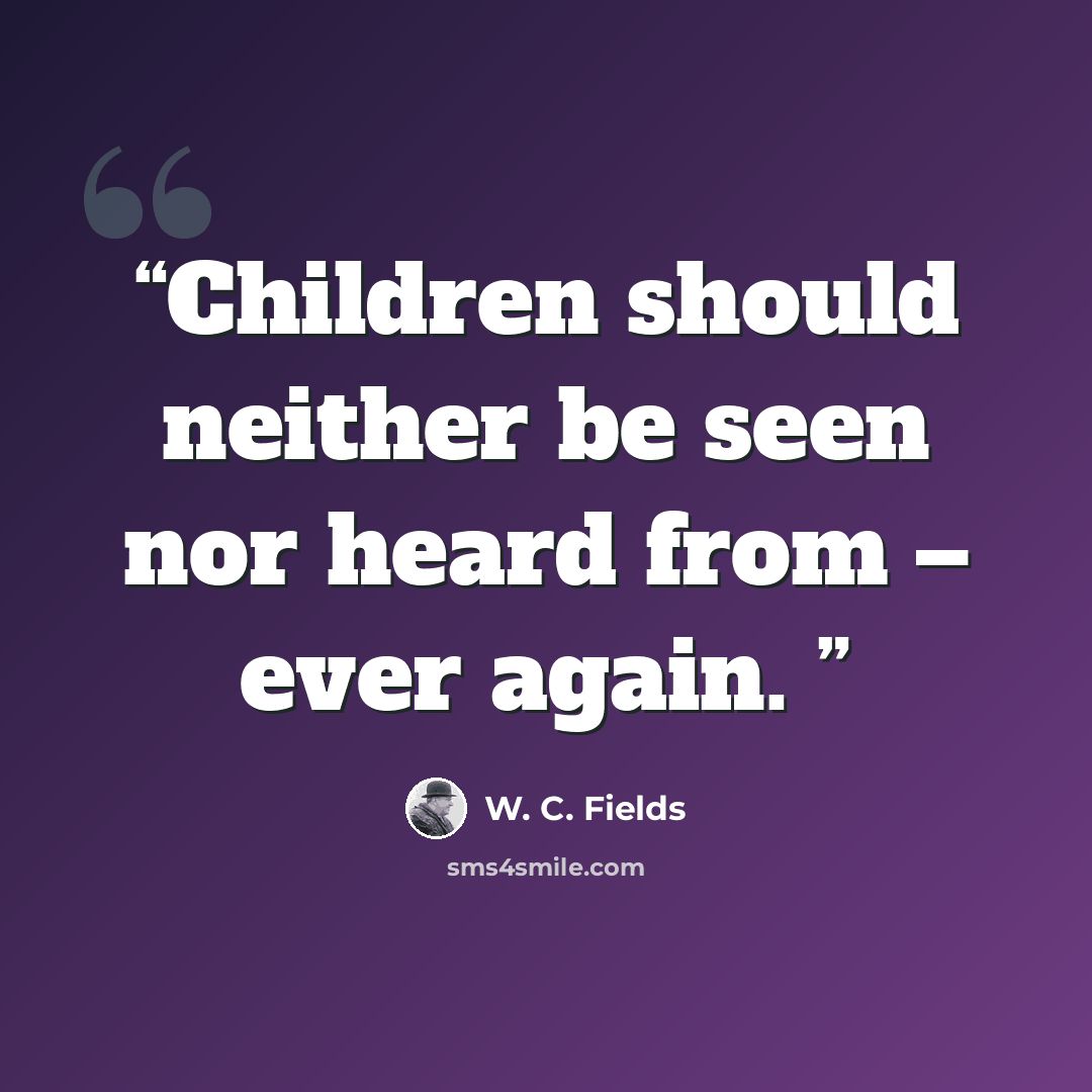 “Children should neither be seen nor heard from – ever again.” quote by W. C. Fields