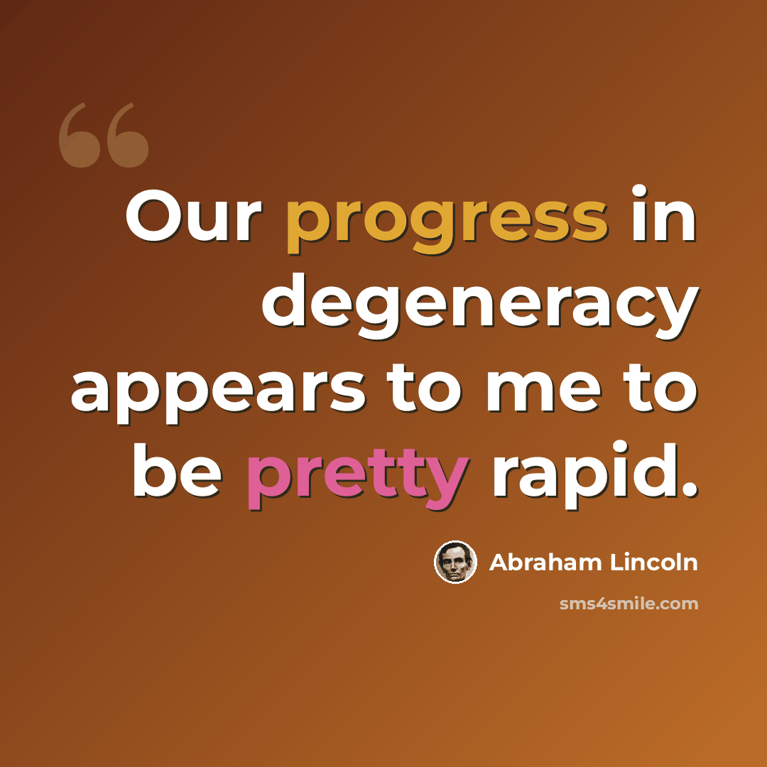 “Our progress in degeneracy appears to me to be pretty rapid.” quote by Abraham Lincoln