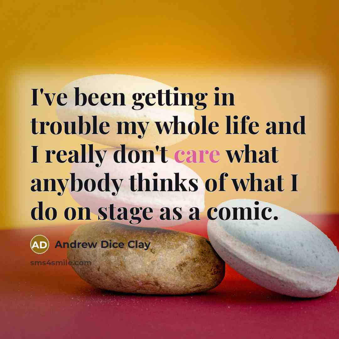 “I've been getting in trouble my whole life and I really don't care what anybody thinks of what I do on stage as a comic.” quote by Andrew Dice Clay