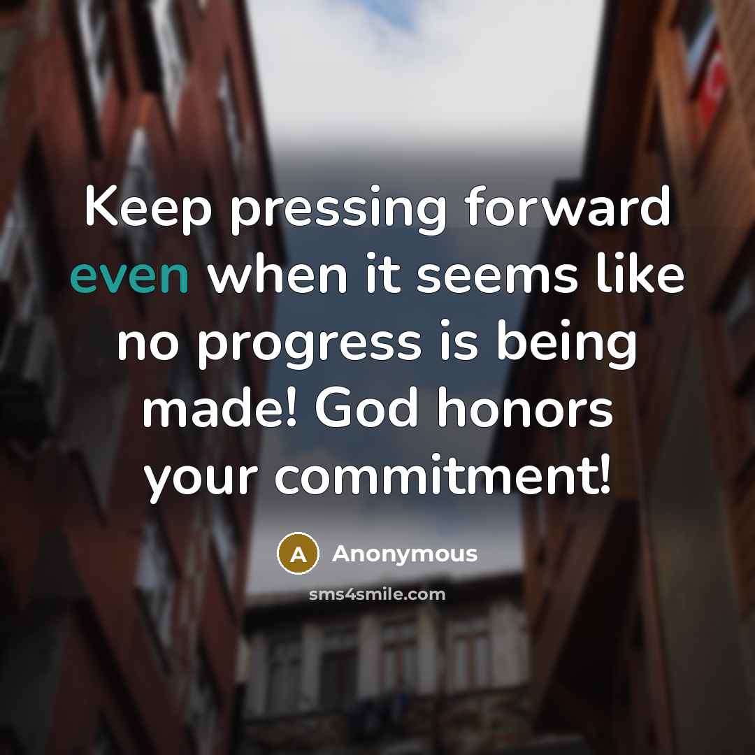 “Keep pressing forward even when it seems like no progress is being made! God honors your commitment!” quote by Anonymous