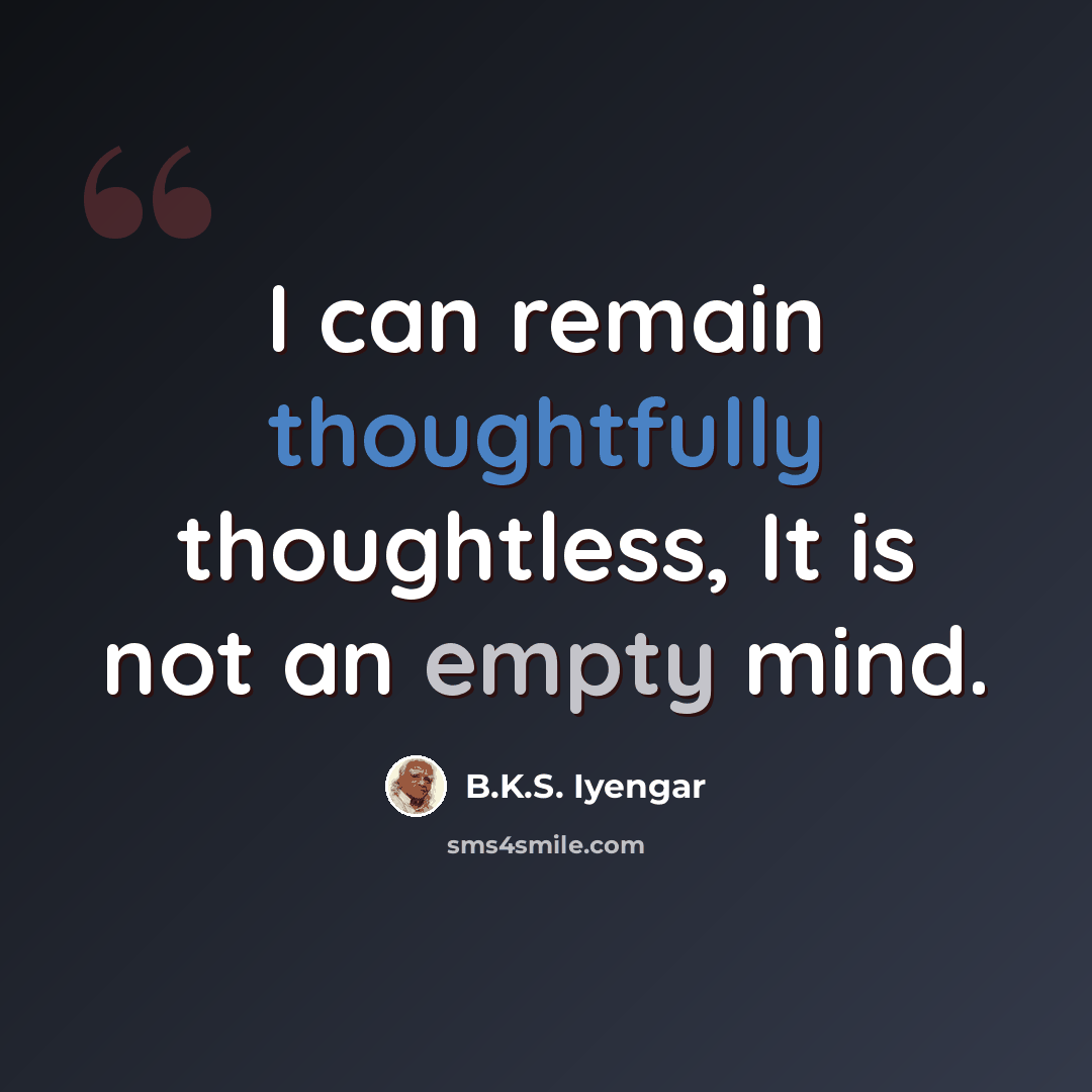 “I can remain thoughtfully thoughtless, It is not an empty mind.” quote by B.K.S. Iyengar