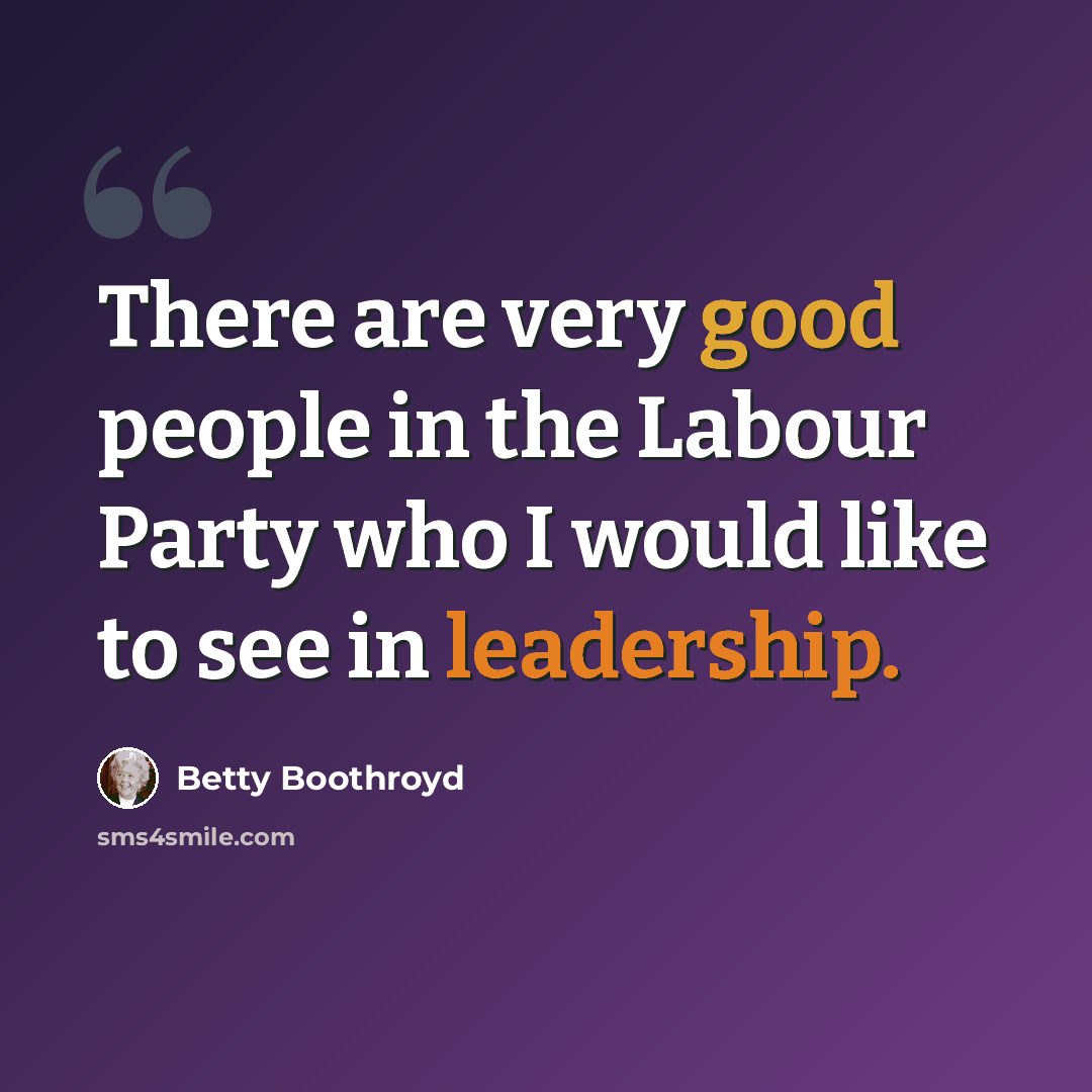 “There are very good people in the Labour Party who I would like to see in leadership.” quote by Betty Boothroyd
