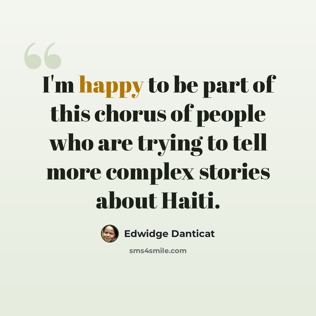“I'm happy to be part of this chorus of people who are trying to tell more complex stories about Haiti.” quote by Edwidge Danticat