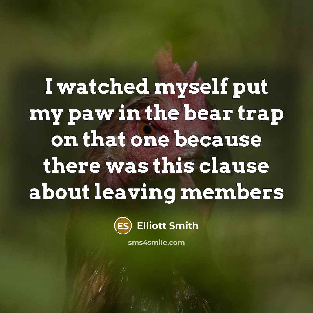 “I watched myself put my paw in the bear trap on that one because there was this clause about leaving members” quote by Elliott Smith
