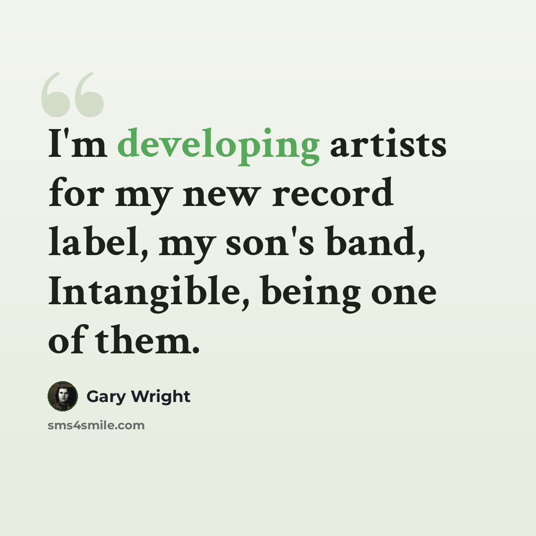 “I'm developing artists for my new record label, my son's band, Intangible, being one of them.” quote by Gary Wright