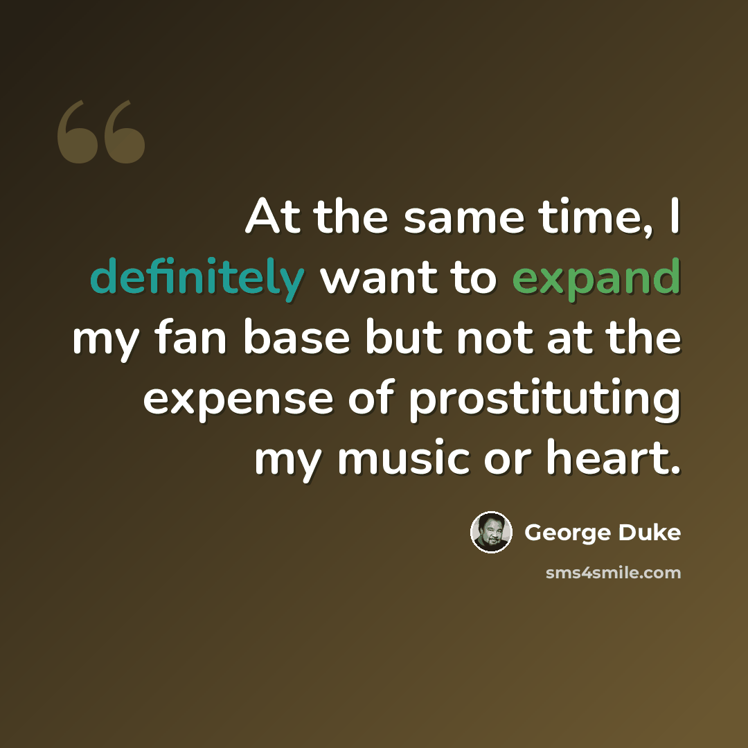 “At the same time, I definitely want to expand my fan base but not at the expense of prostituting my music or heart.” quote by George Duke
