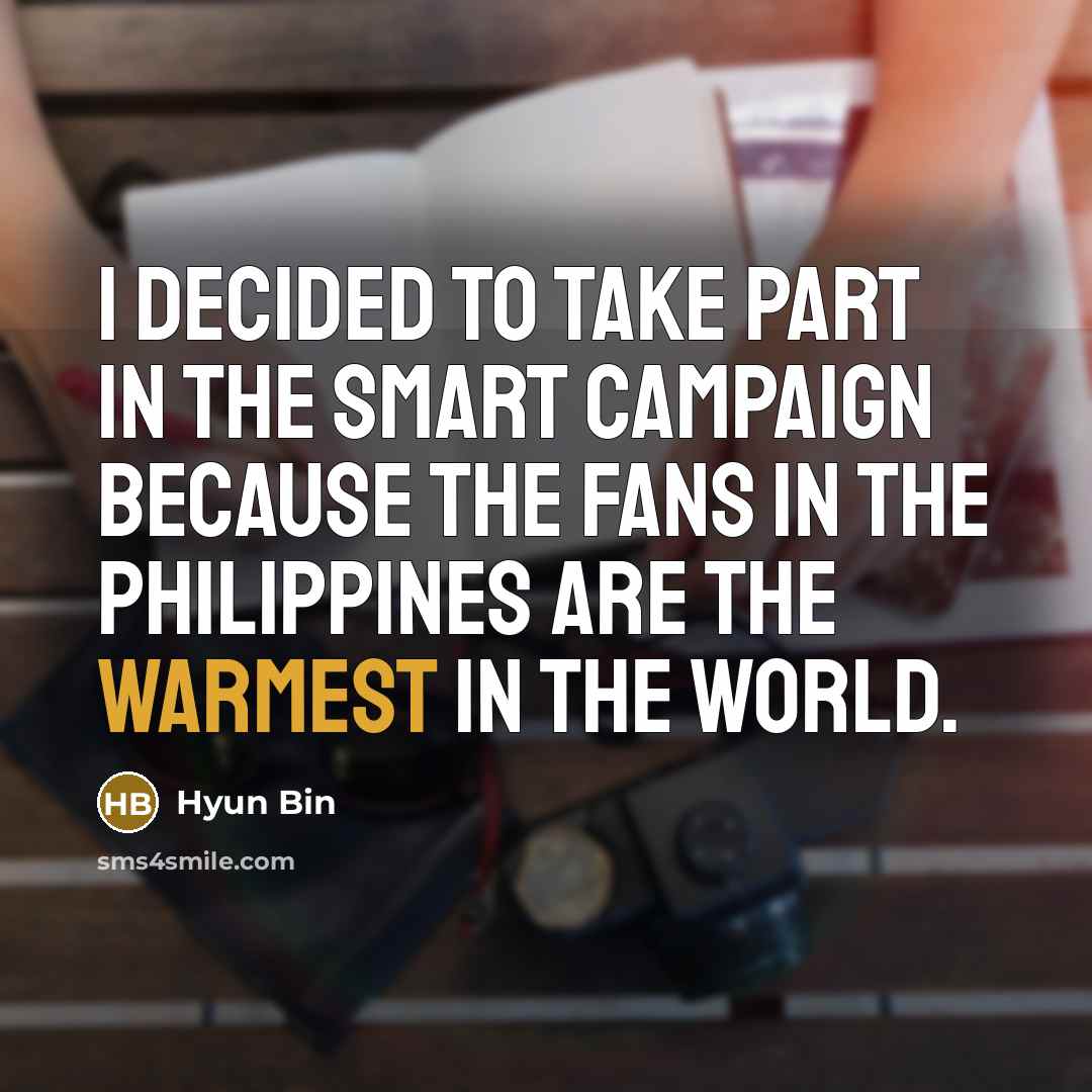 “I decided to take part in the Smart campaign because the fans in the Philippines are the warmest in the world.” quote by Hyun Bin